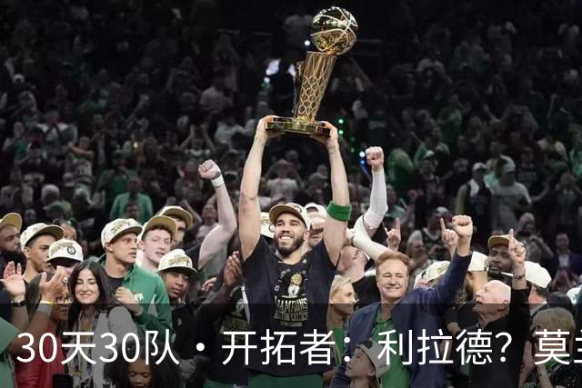 30天30队·开拓者：利拉德？莫兰特？